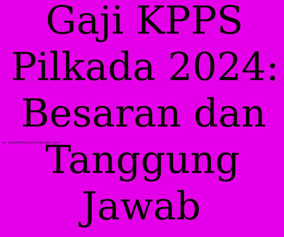 Gaji KPPS Pilkada 2024: Besaran Dan Tanggung Jawab