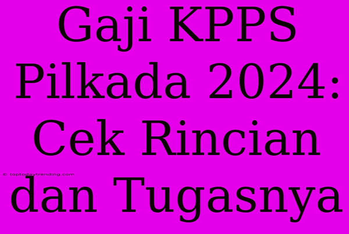 Gaji KPPS Pilkada 2024: Cek Rincian Dan Tugasnya