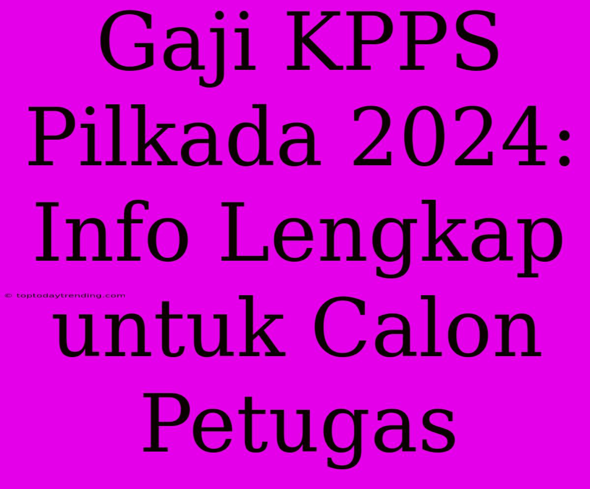 Gaji KPPS Pilkada 2024: Info Lengkap Untuk Calon Petugas