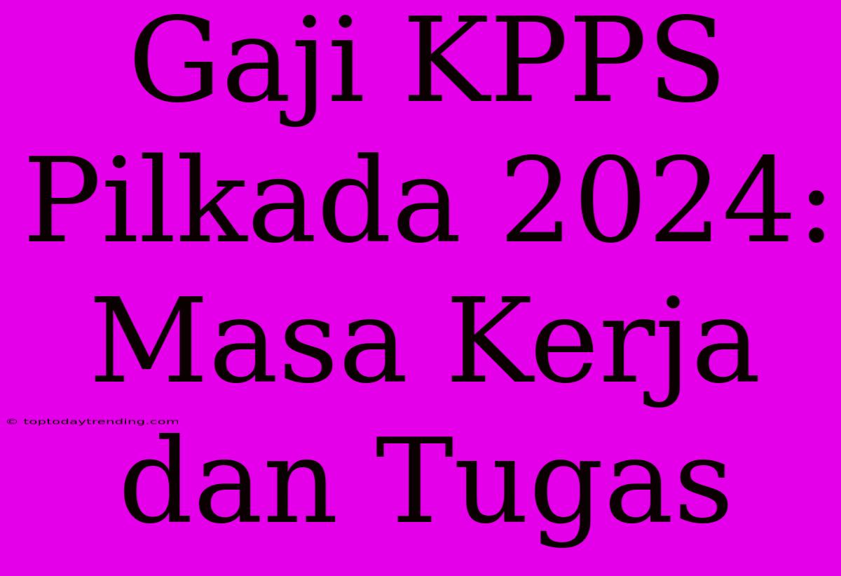 Gaji KPPS Pilkada 2024: Masa Kerja Dan Tugas