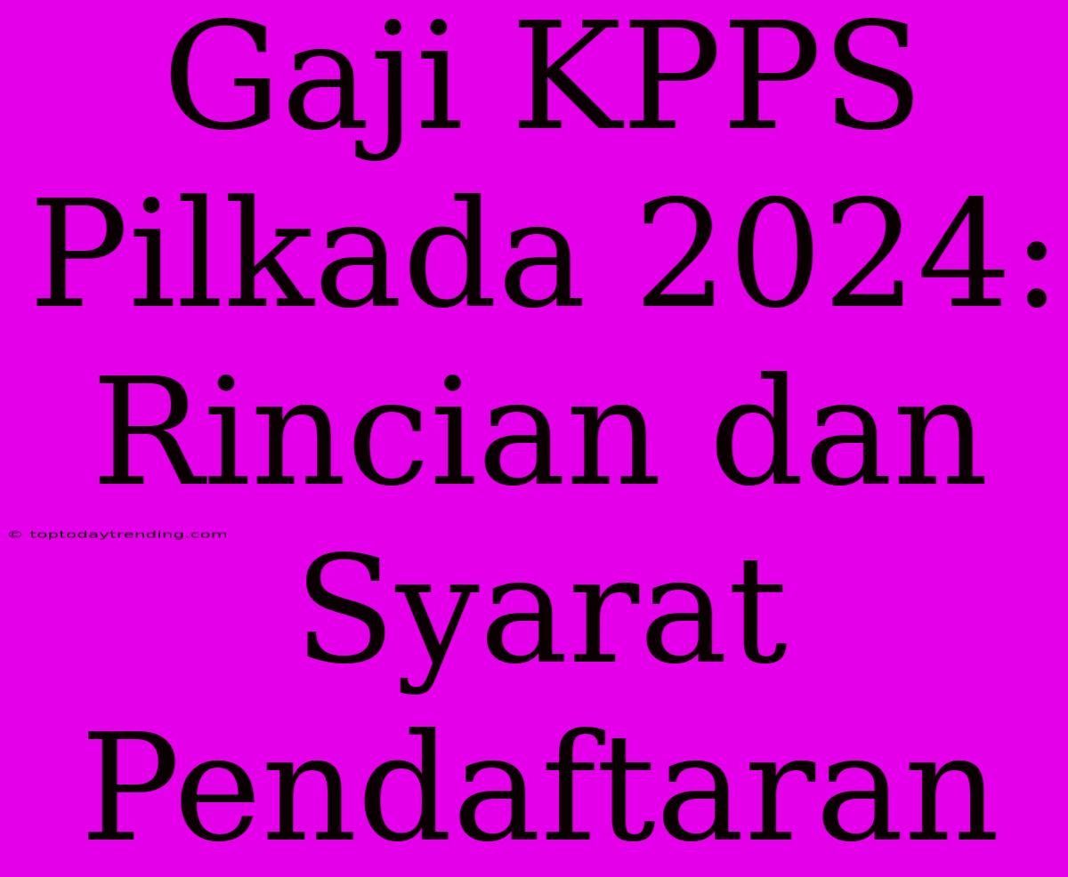 Gaji KPPS Pilkada 2024: Rincian Dan Syarat Pendaftaran