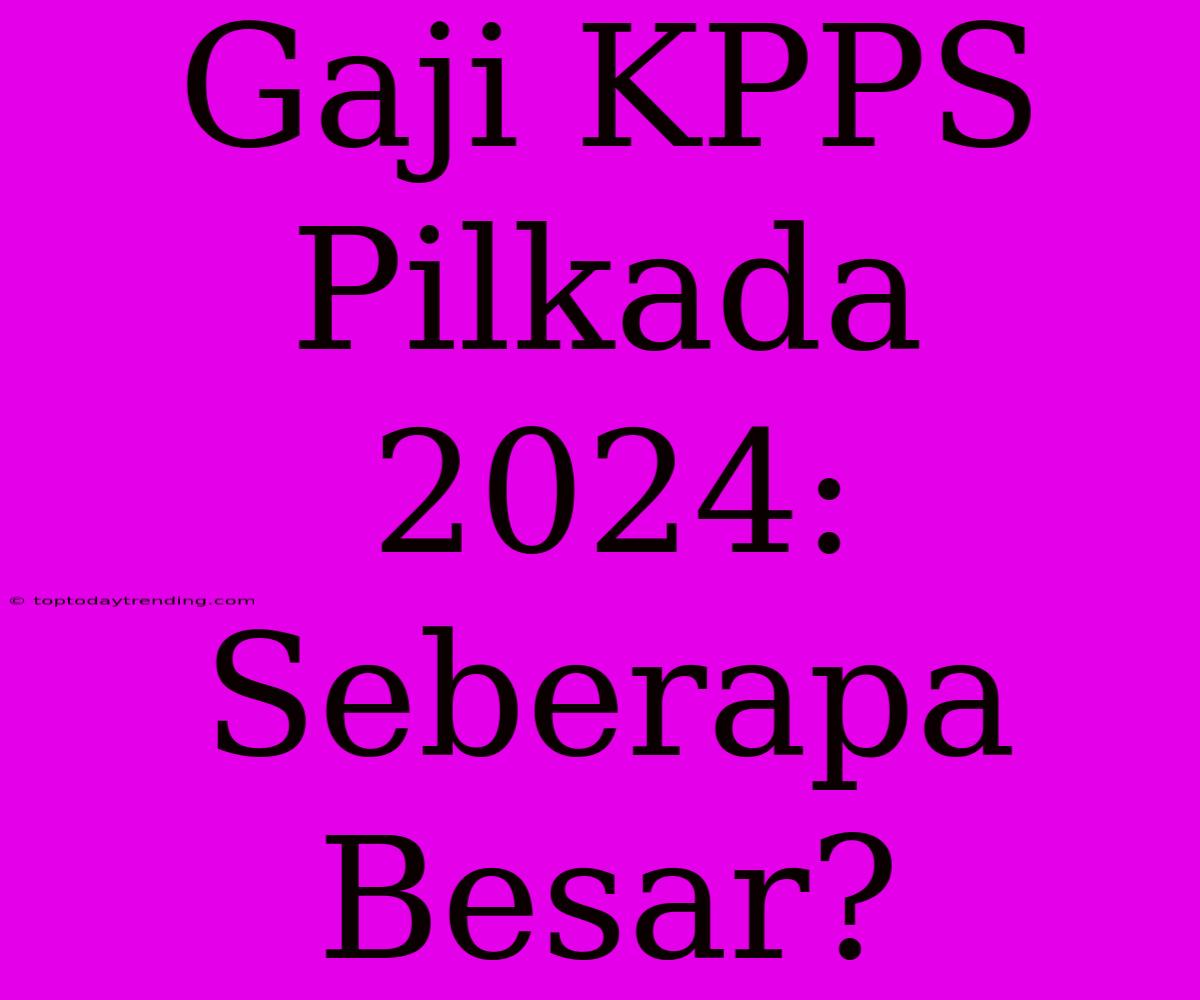 Gaji KPPS Pilkada 2024: Seberapa Besar?