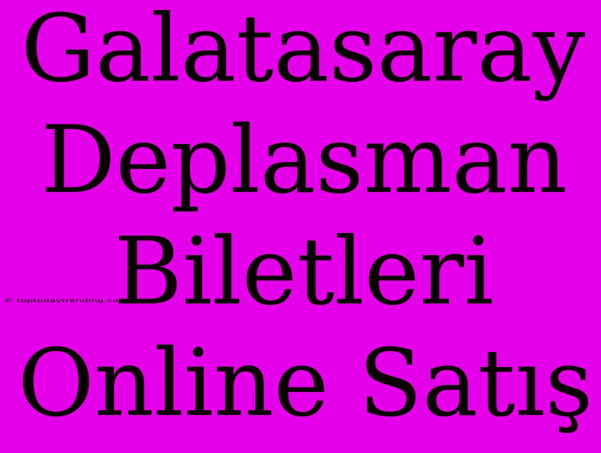 Galatasaray Deplasman Biletleri Online Satış