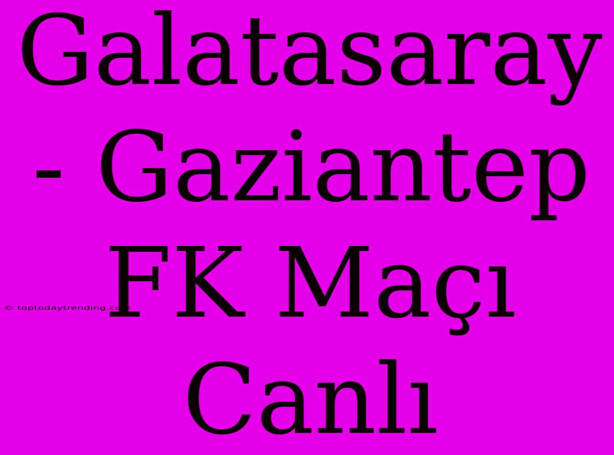 Galatasaray - Gaziantep FK Maçı Canlı