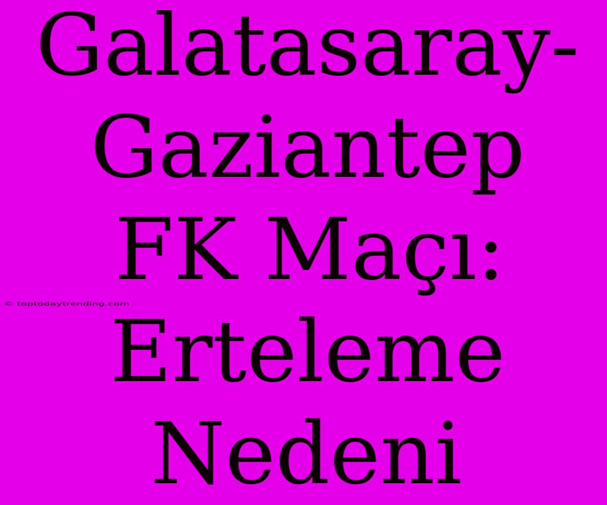 Galatasaray-Gaziantep FK Maçı: Erteleme Nedeni