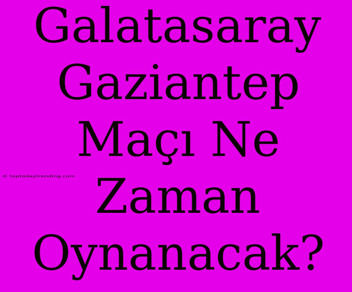 Galatasaray Gaziantep Maçı Ne Zaman Oynanacak?