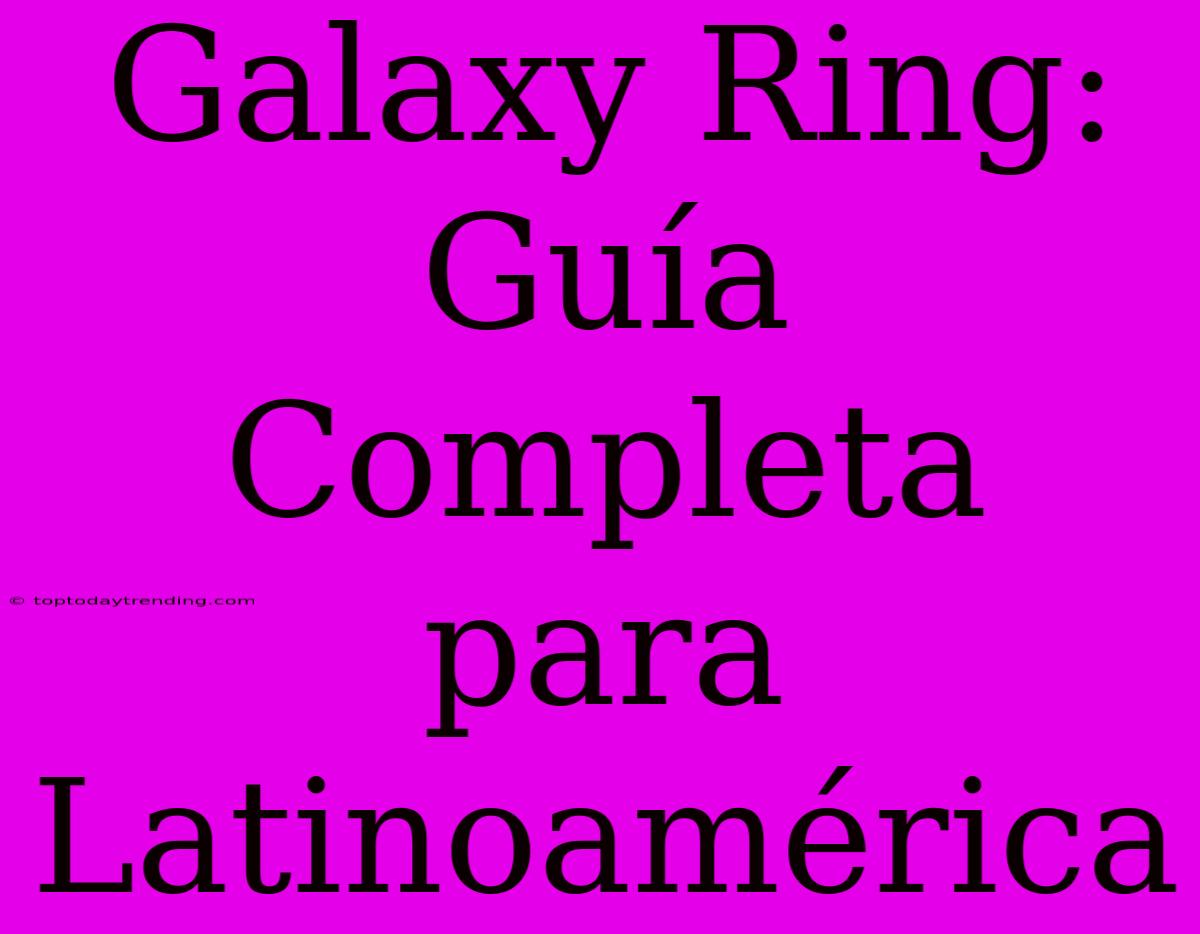 Galaxy Ring: Guía Completa Para Latinoamérica