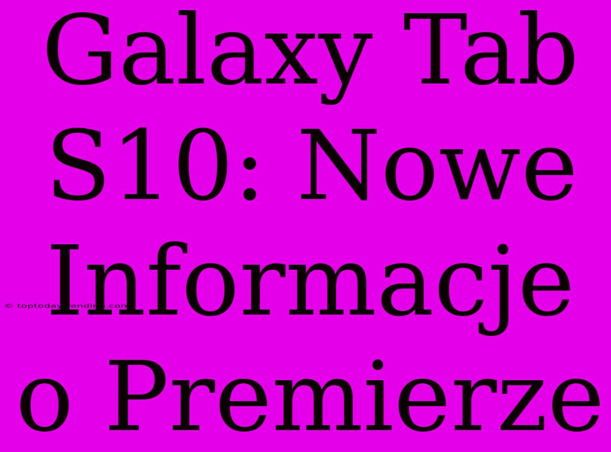 Galaxy Tab S10: Nowe Informacje O Premierze