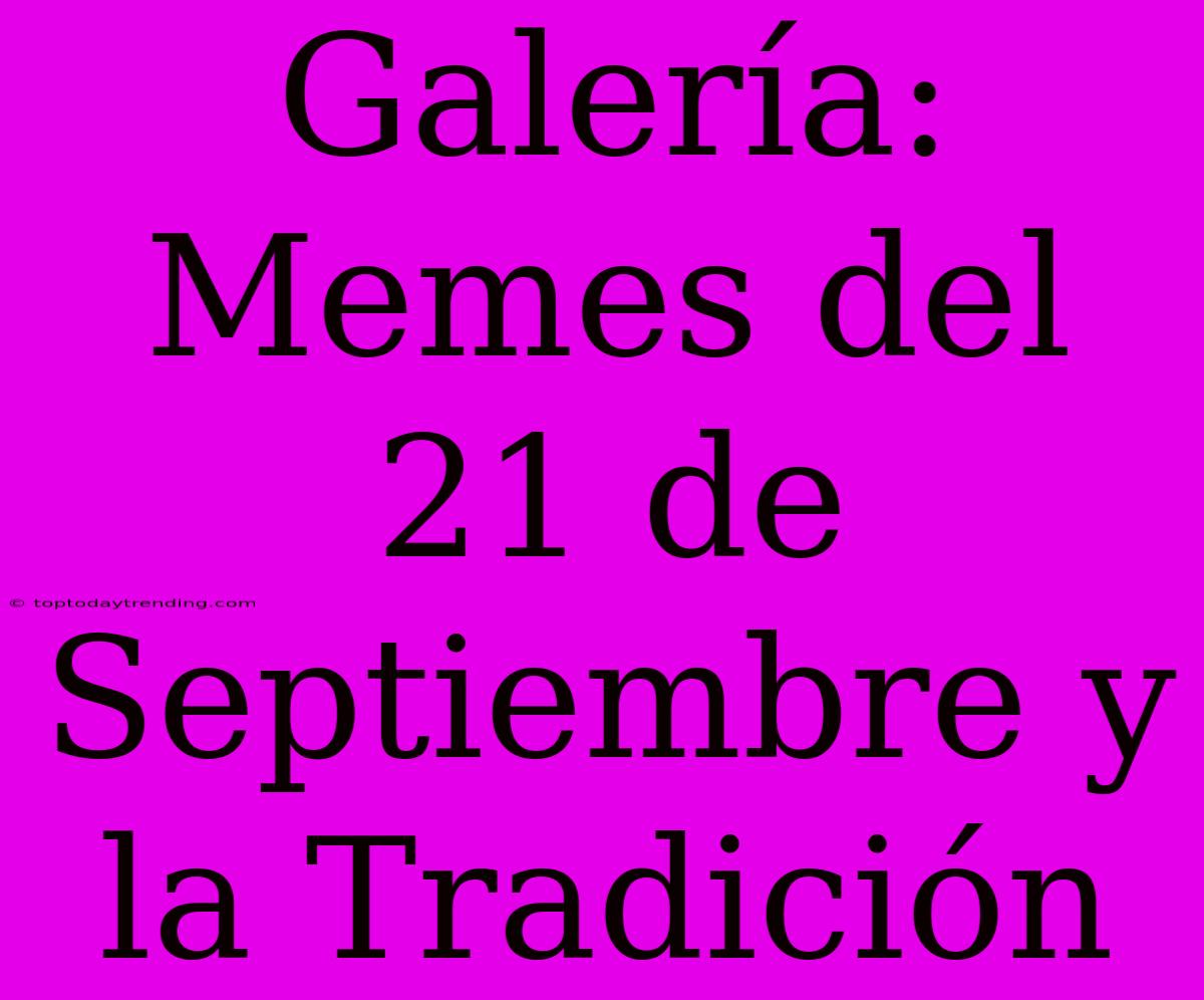 Galería: Memes Del 21 De Septiembre Y La Tradición