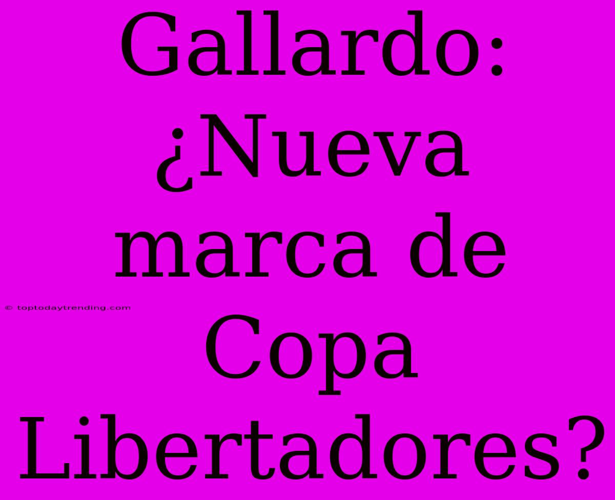 Gallardo: ¿Nueva Marca De Copa Libertadores?