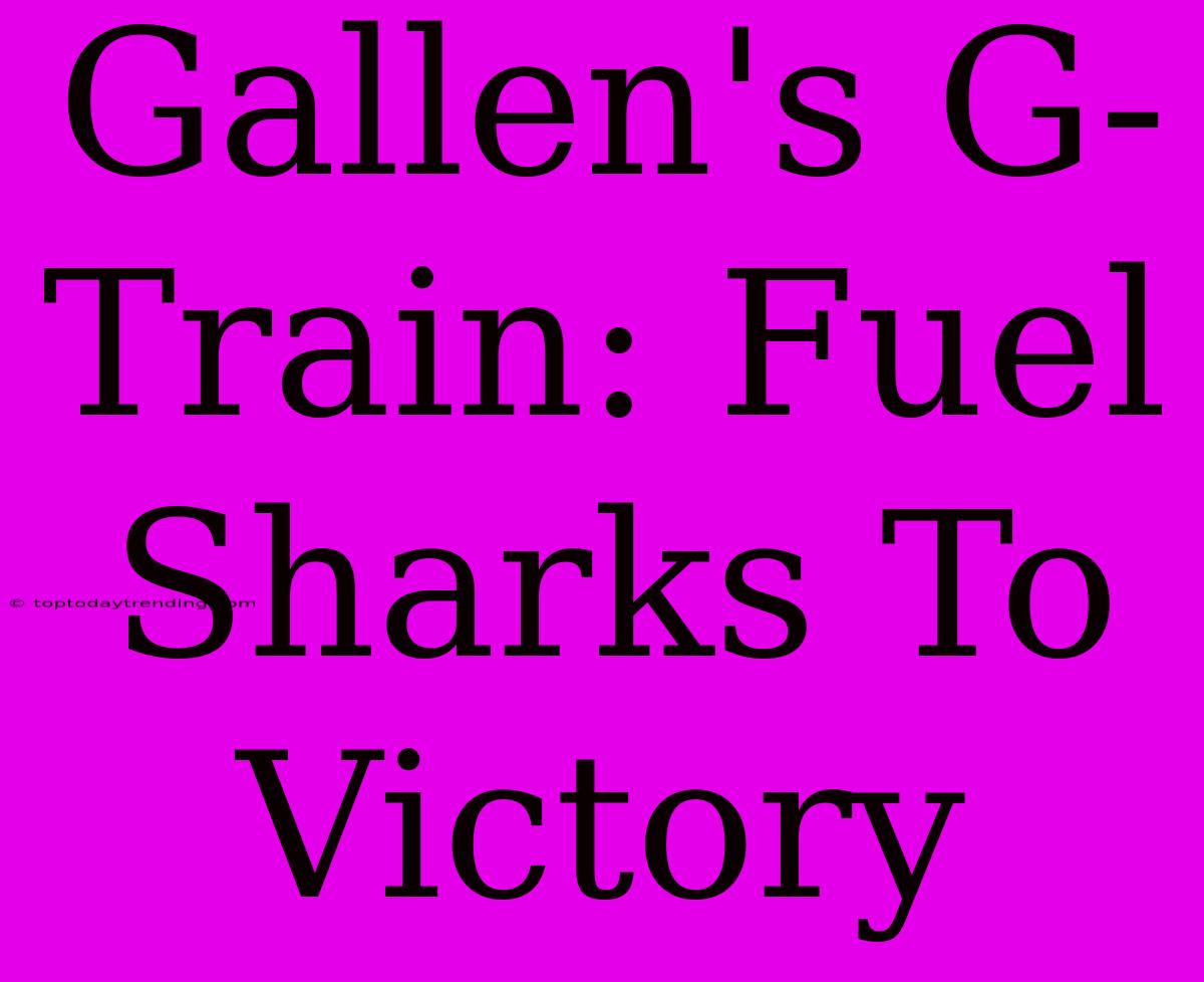 Gallen's G-Train: Fuel Sharks To Victory