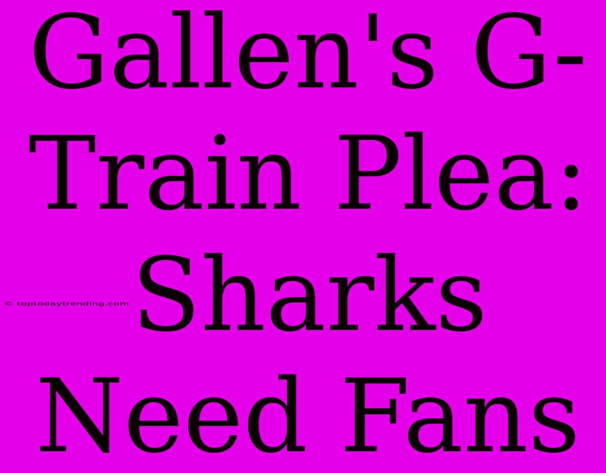 Gallen's G-Train Plea: Sharks Need Fans