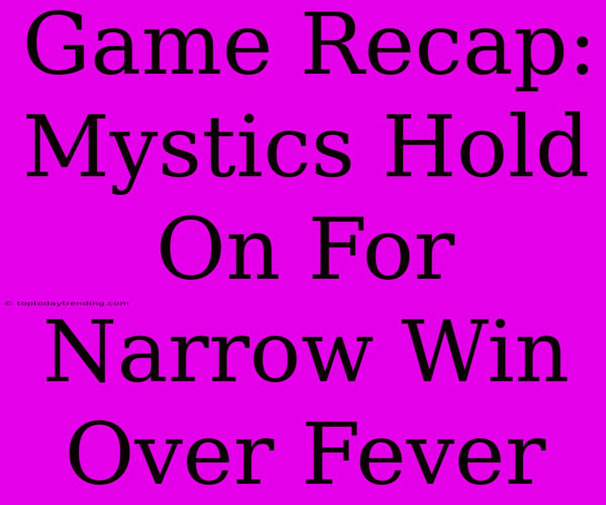 Game Recap: Mystics Hold On For Narrow Win Over Fever