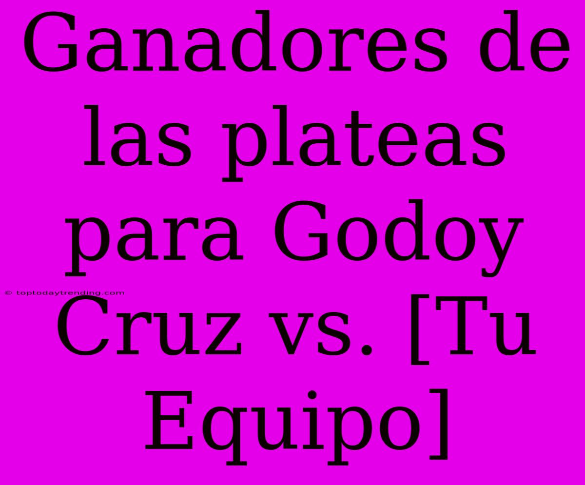 Ganadores De Las Plateas Para Godoy Cruz Vs. [Tu Equipo]