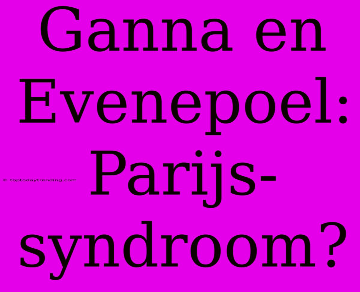 Ganna En Evenepoel: Parijs-syndroom?