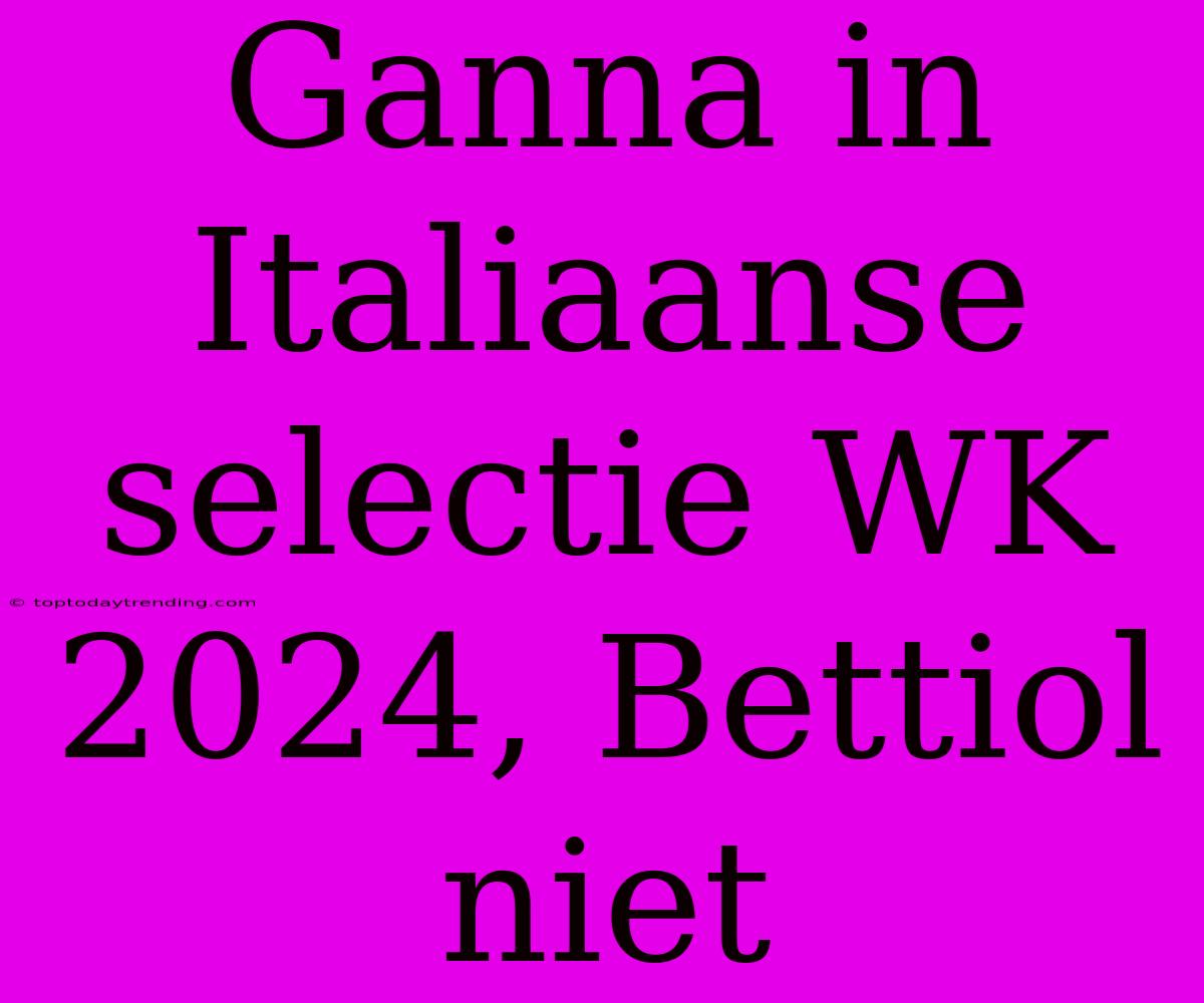 Ganna In Italiaanse Selectie WK 2024, Bettiol Niet