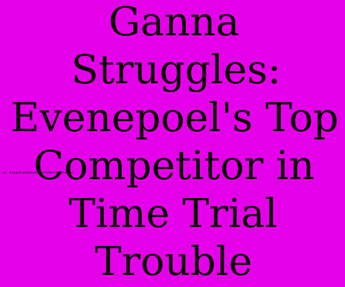 Ganna Struggles: Evenepoel's Top Competitor In Time Trial Trouble