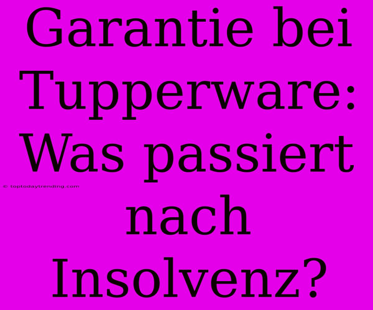 Garantie Bei Tupperware: Was Passiert Nach Insolvenz?