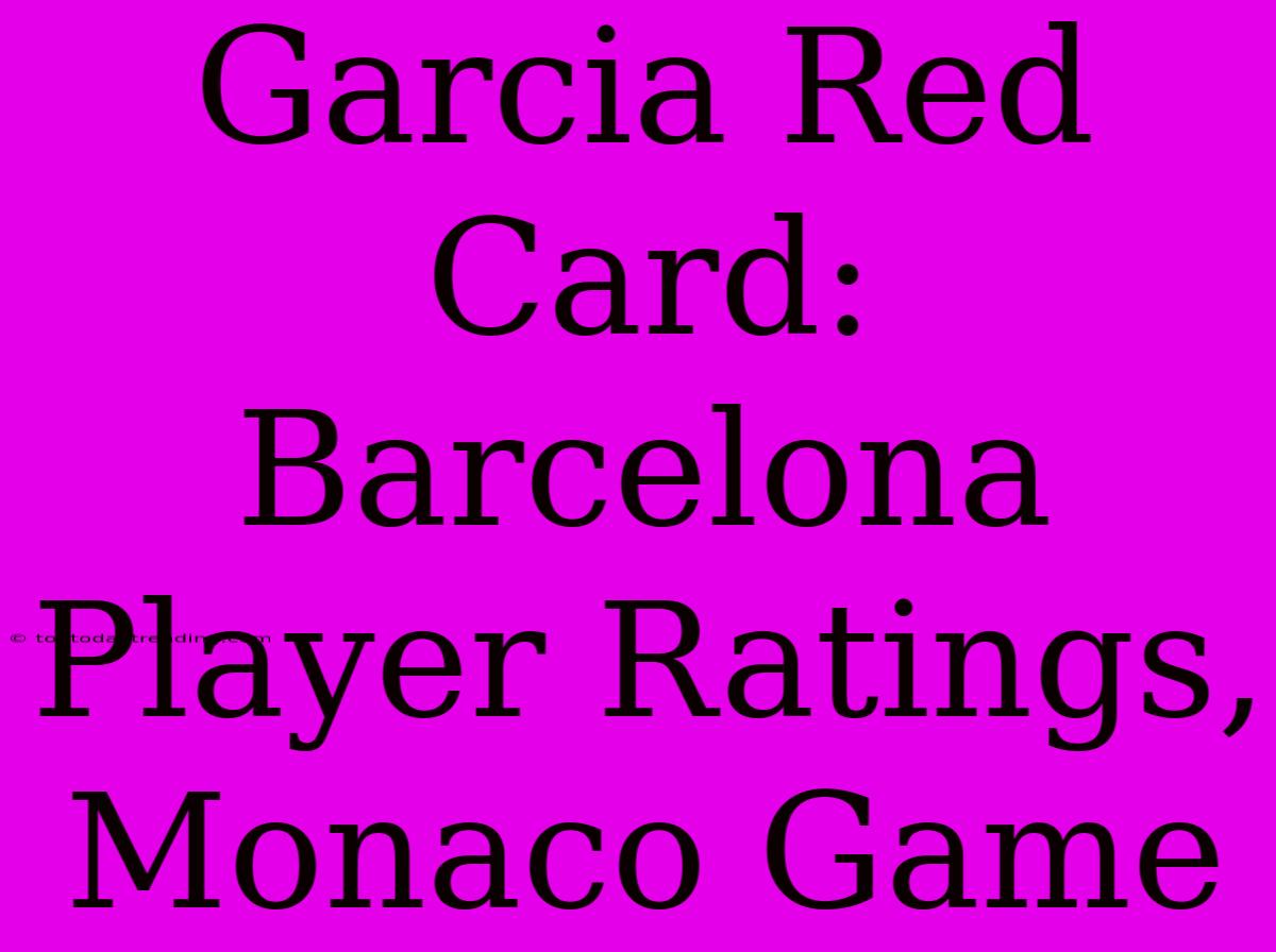 Garcia Red Card: Barcelona Player Ratings, Monaco Game