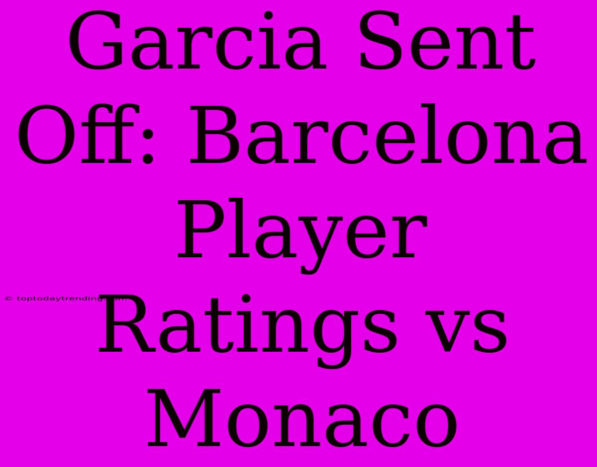 Garcia Sent Off: Barcelona Player Ratings Vs Monaco