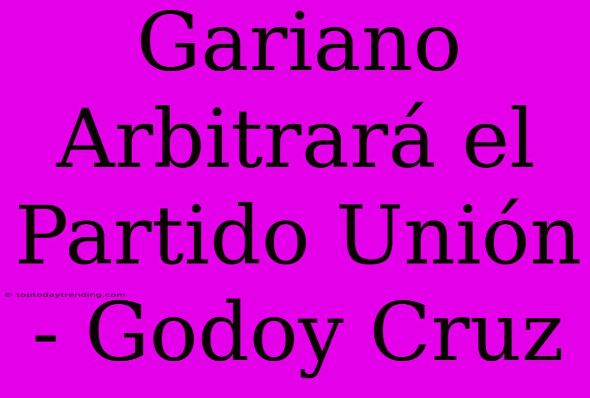 Gariano Arbitrará El Partido Unión - Godoy Cruz