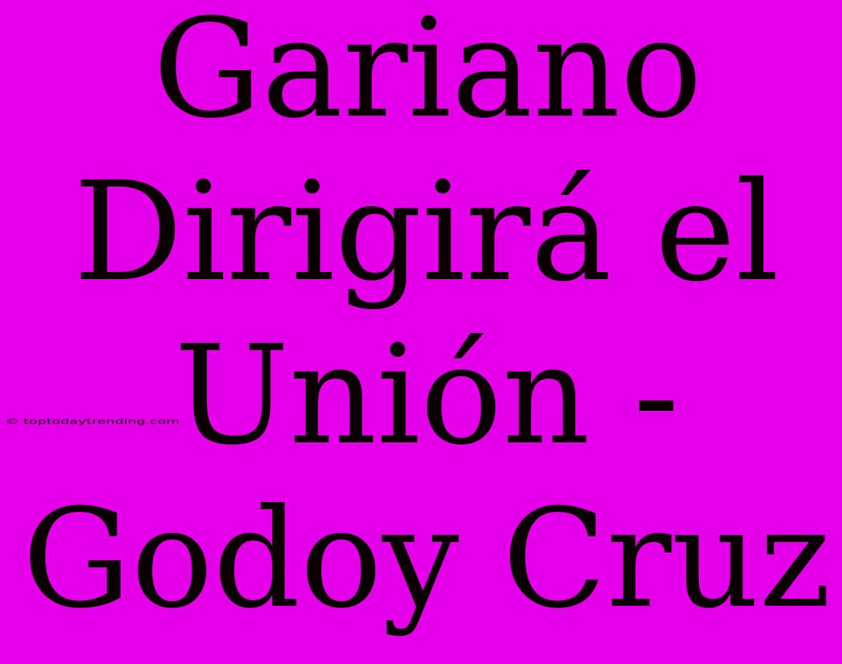 Gariano Dirigirá El Unión - Godoy Cruz