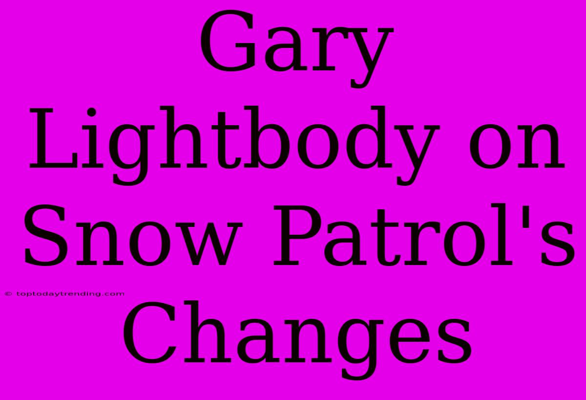 Gary Lightbody On Snow Patrol's Changes