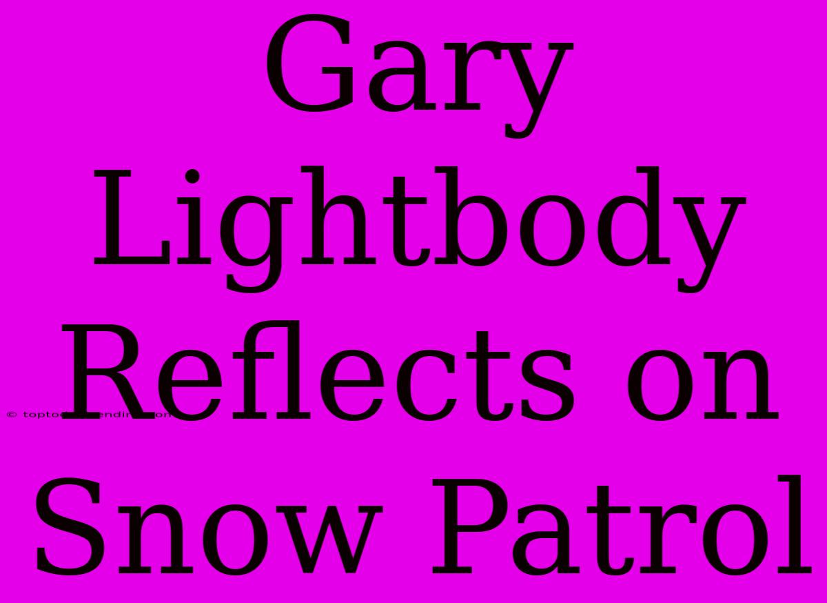 Gary Lightbody Reflects On Snow Patrol