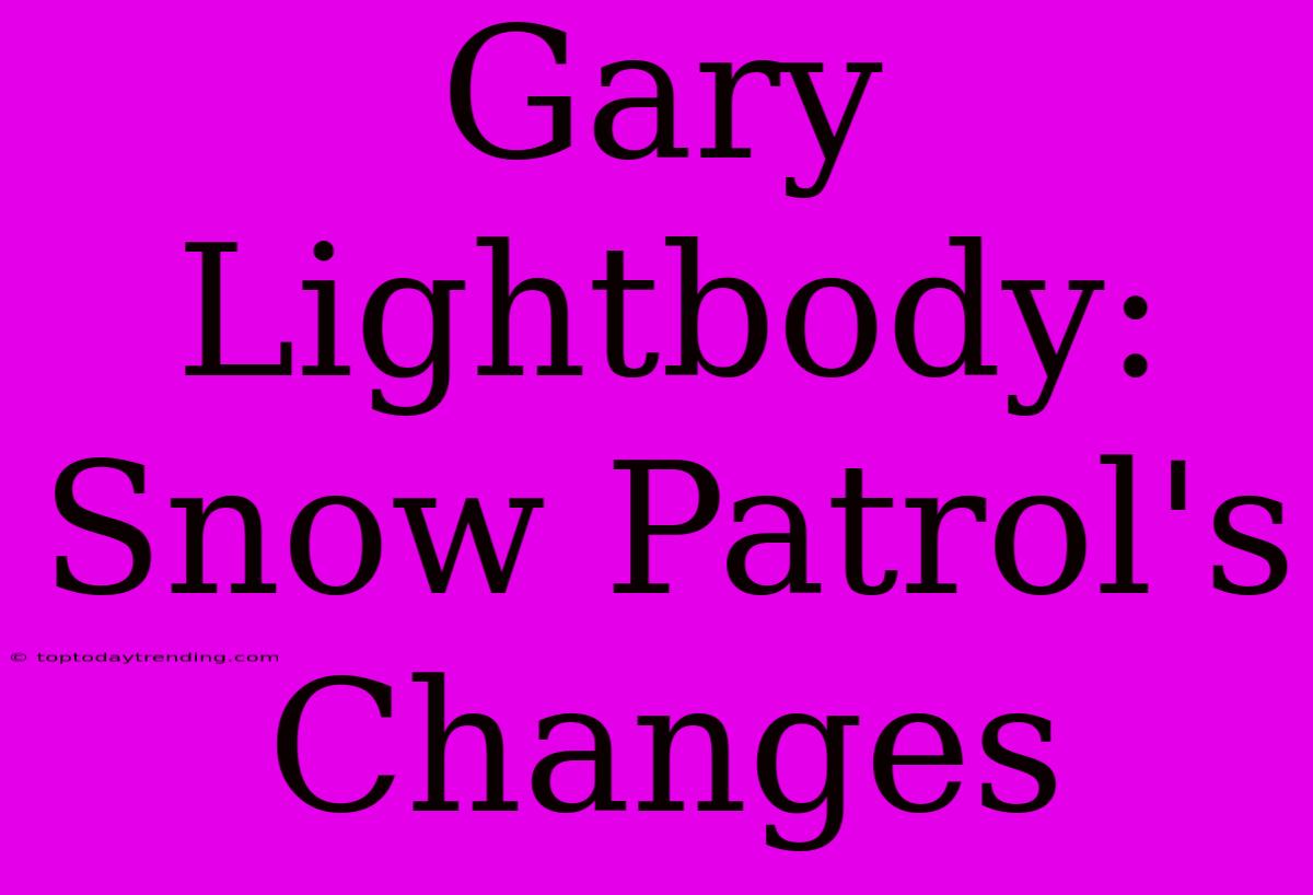 Gary Lightbody: Snow Patrol's Changes