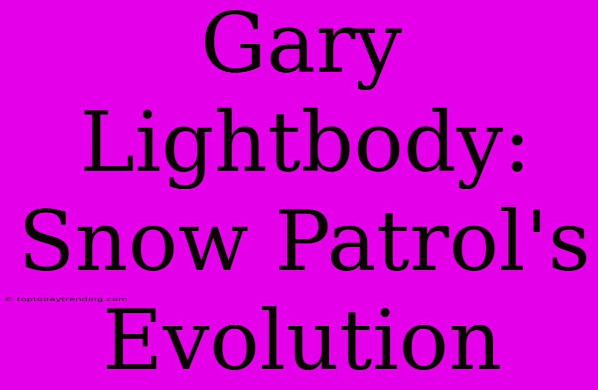 Gary Lightbody: Snow Patrol's Evolution