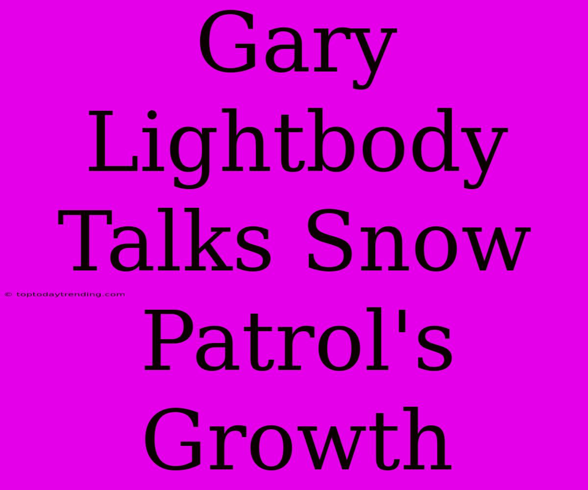 Gary Lightbody Talks Snow Patrol's Growth