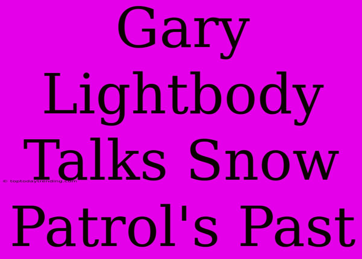 Gary Lightbody Talks Snow Patrol's Past