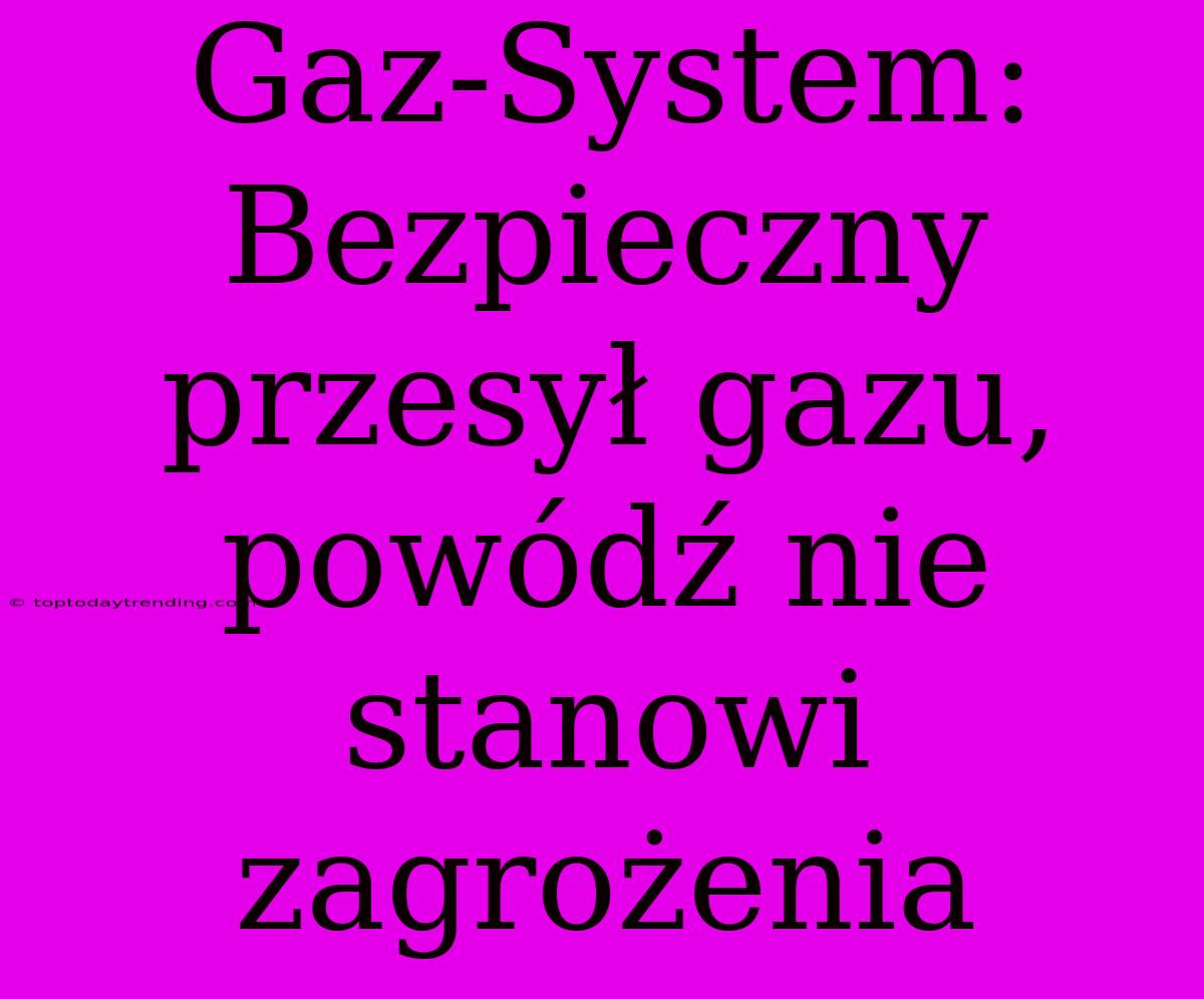 Gaz-System: Bezpieczny Przesył Gazu, Powódź Nie Stanowi Zagrożenia