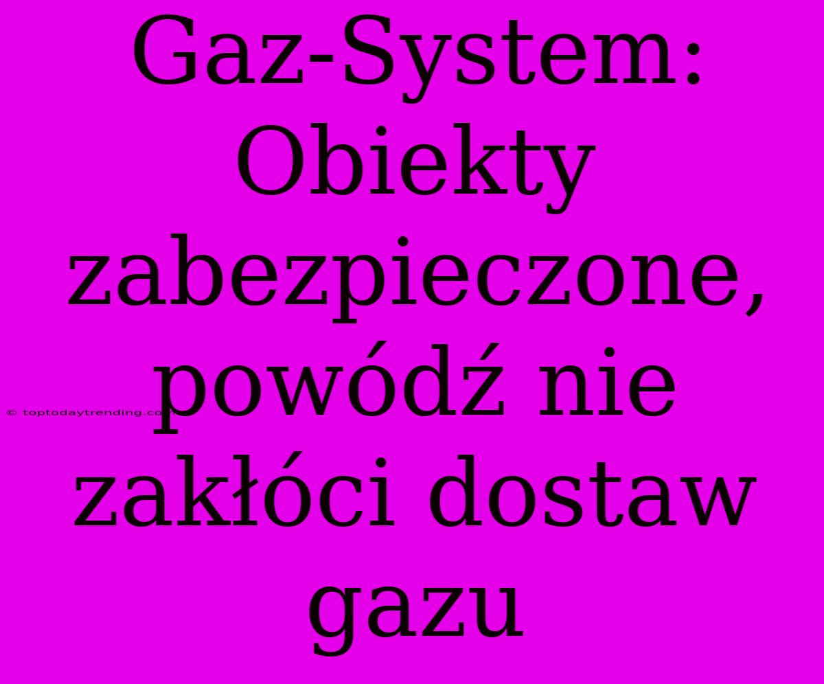 Gaz-System: Obiekty Zabezpieczone, Powódź Nie Zakłóci Dostaw Gazu