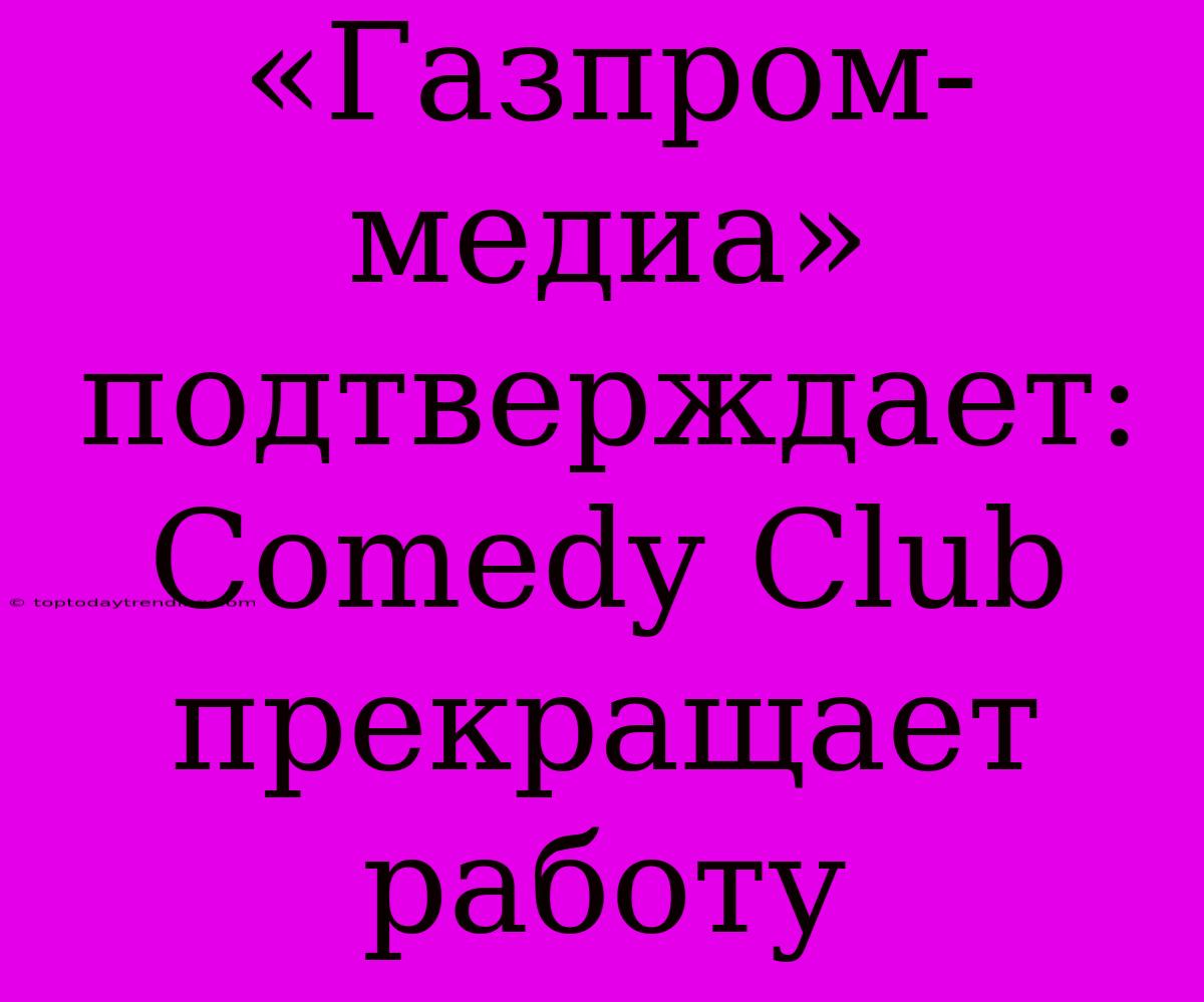 «Газпром-медиа» Подтверждает: Comedy Club Прекращает Работу