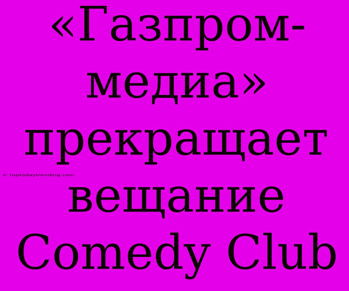 «Газпром-медиа» Прекращает Вещание Comedy Club