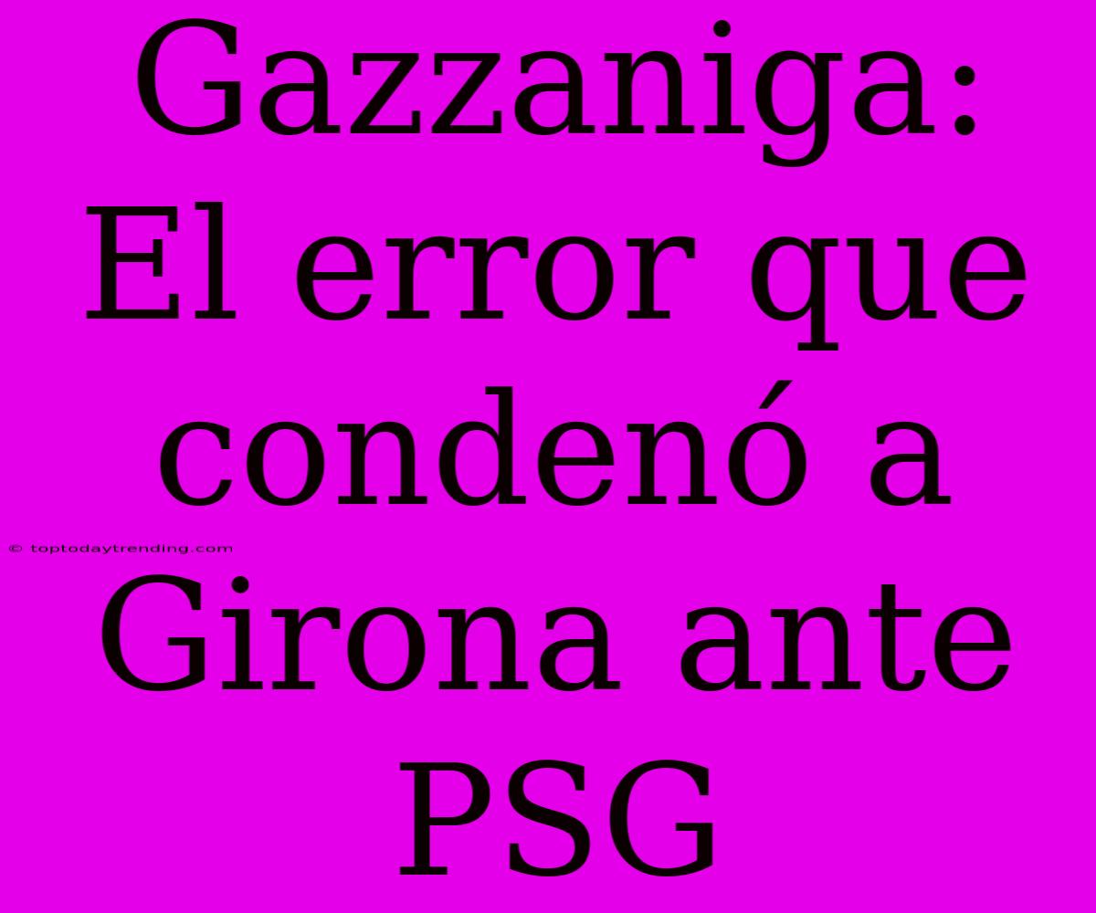 Gazzaniga: El Error Que Condenó A Girona Ante PSG