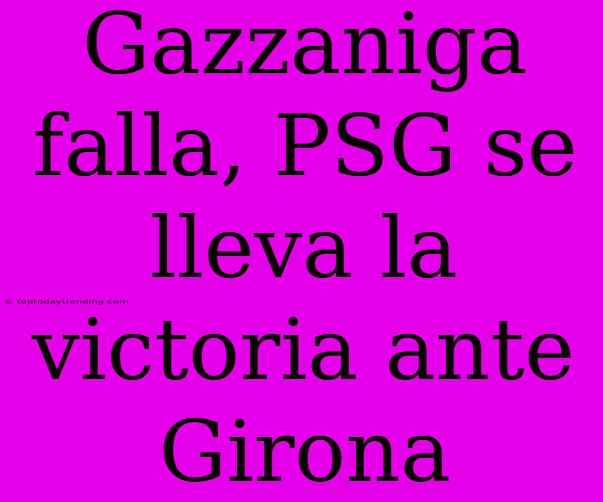 Gazzaniga Falla, PSG Se Lleva La Victoria Ante Girona