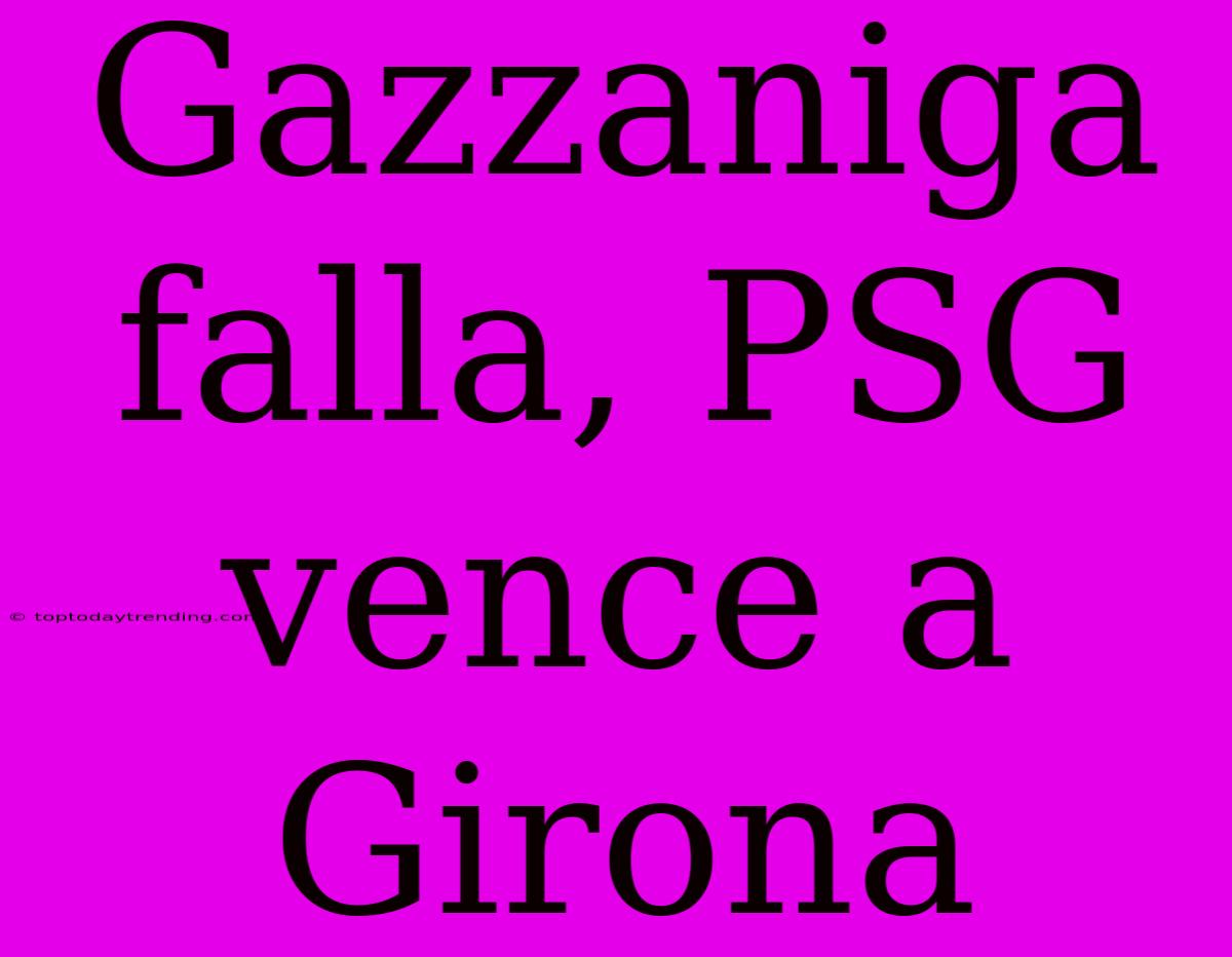 Gazzaniga Falla, PSG Vence A Girona