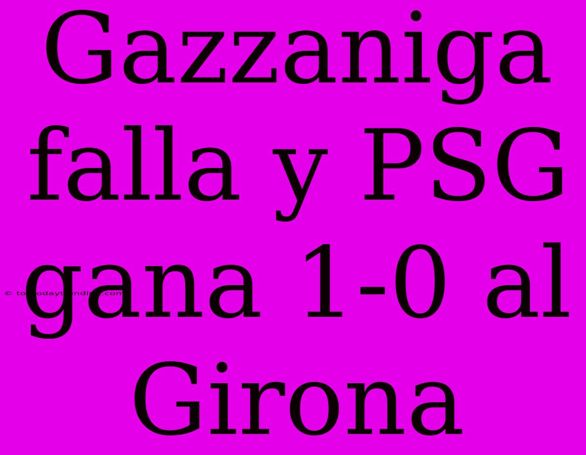 Gazzaniga Falla Y PSG Gana 1-0 Al Girona