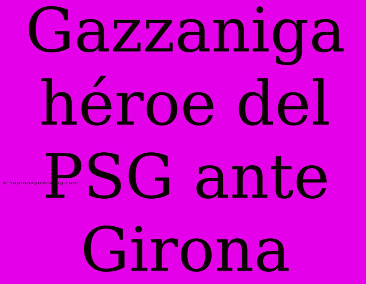 Gazzaniga Héroe Del PSG Ante Girona