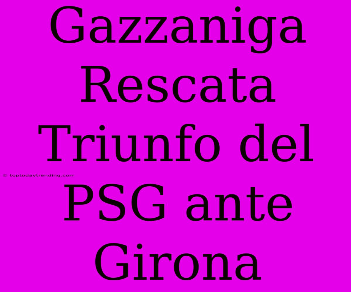 Gazzaniga Rescata Triunfo Del PSG Ante Girona