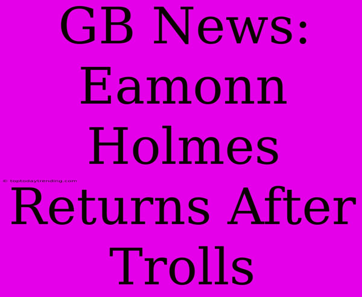 GB News: Eamonn Holmes Returns After Trolls