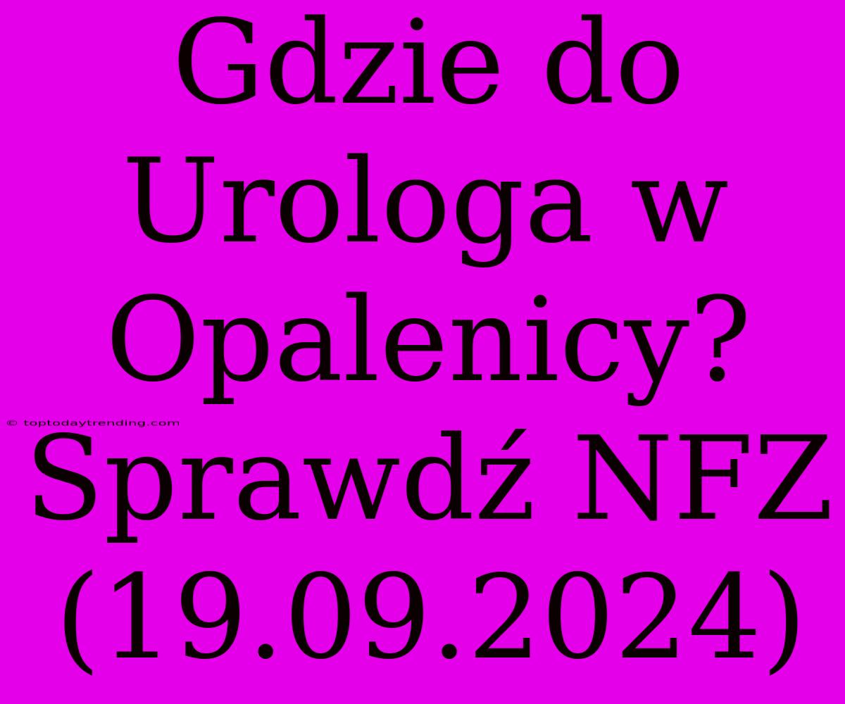 Gdzie Do Urologa W Opalenicy? Sprawdź NFZ (19.09.2024)