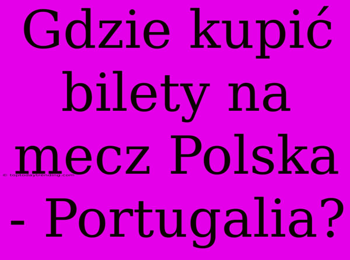 Gdzie Kupić Bilety Na Mecz Polska - Portugalia?