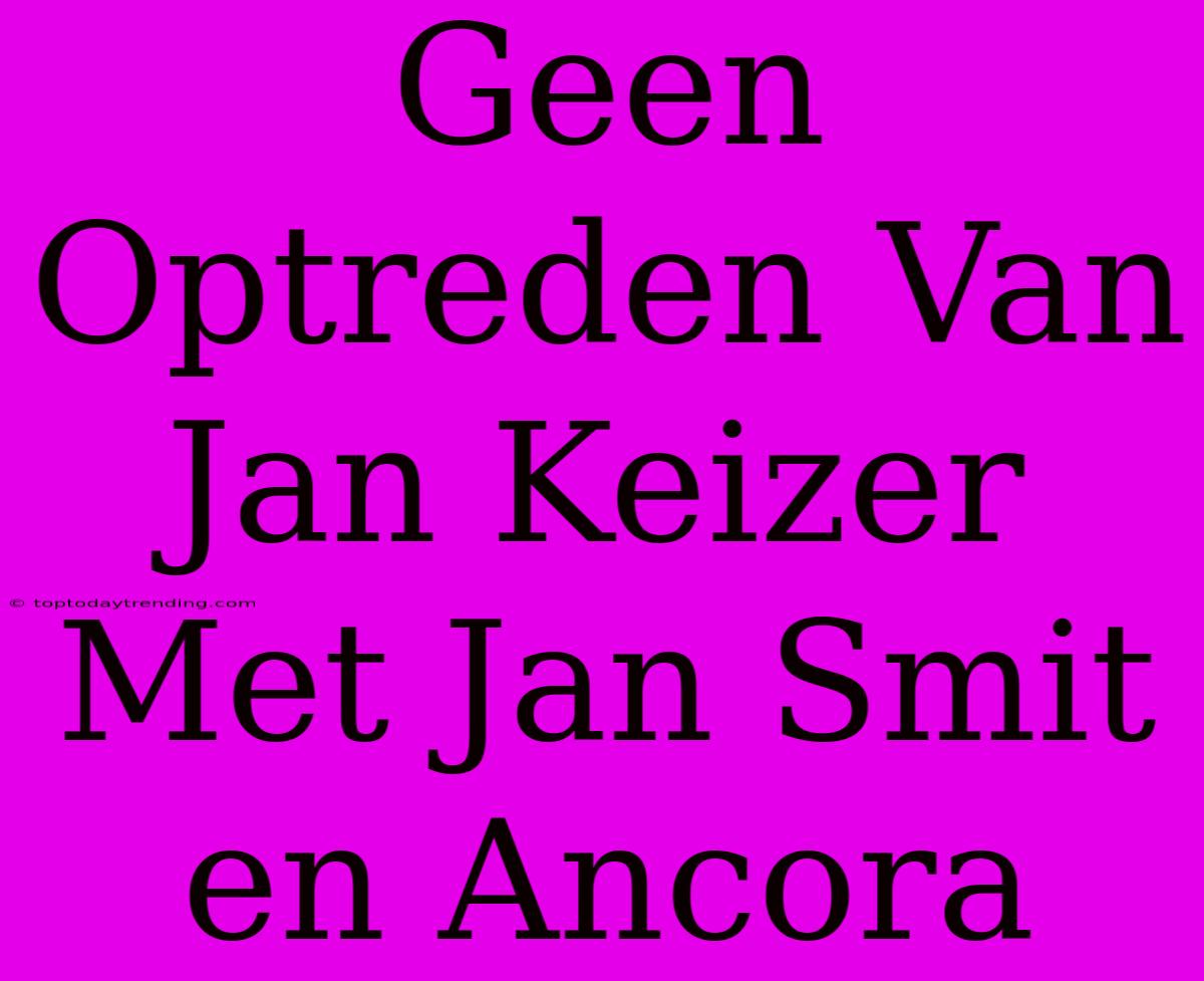 Geen Optreden Van Jan Keizer Met Jan Smit En Ancora