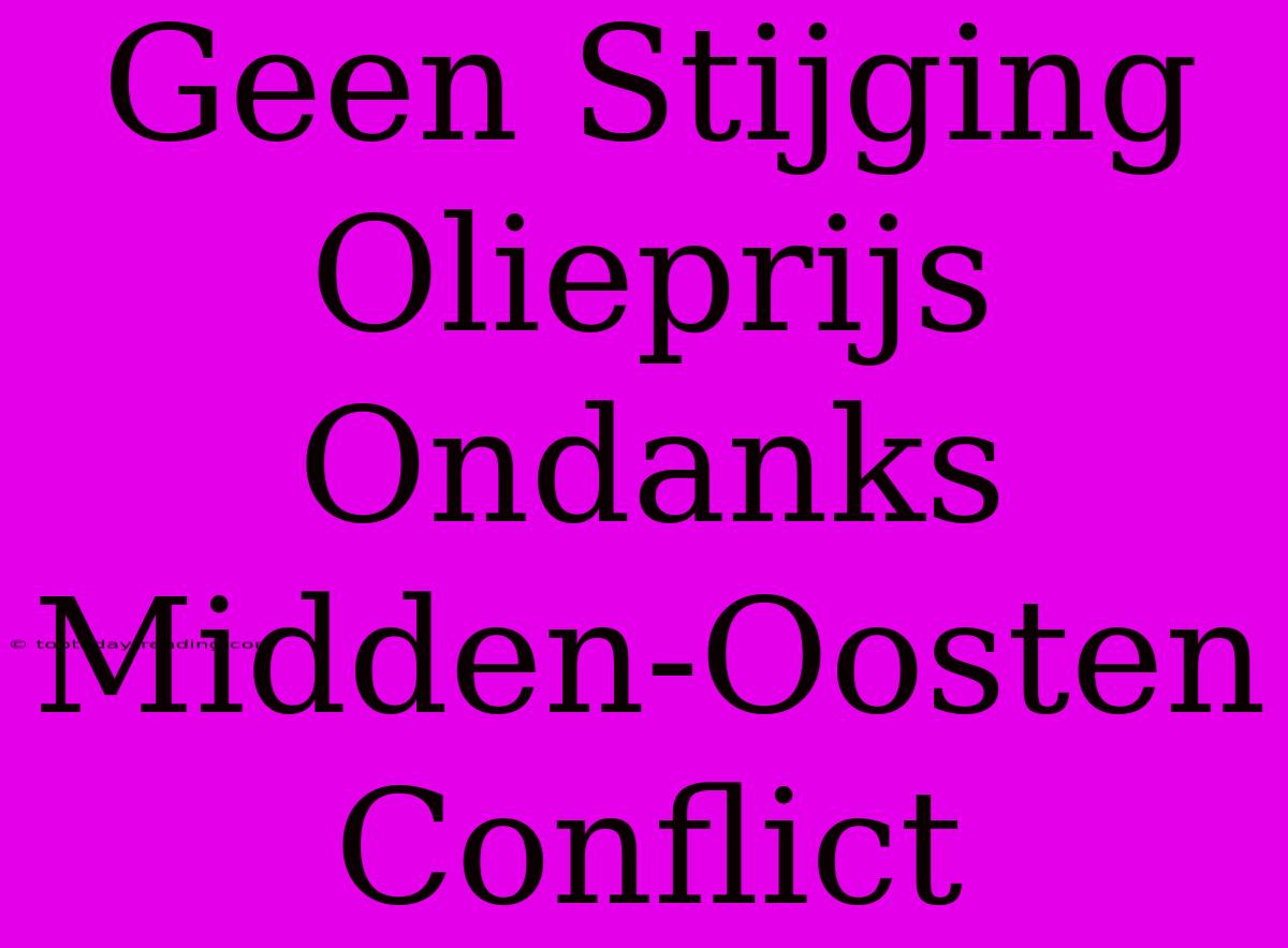 Geen Stijging Olieprijs Ondanks Midden-Oosten Conflict