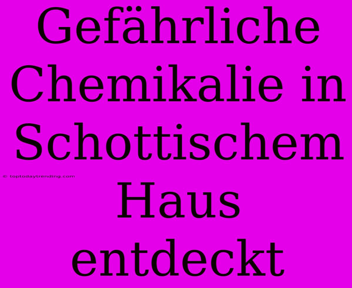 Gefährliche Chemikalie In Schottischem Haus Entdeckt