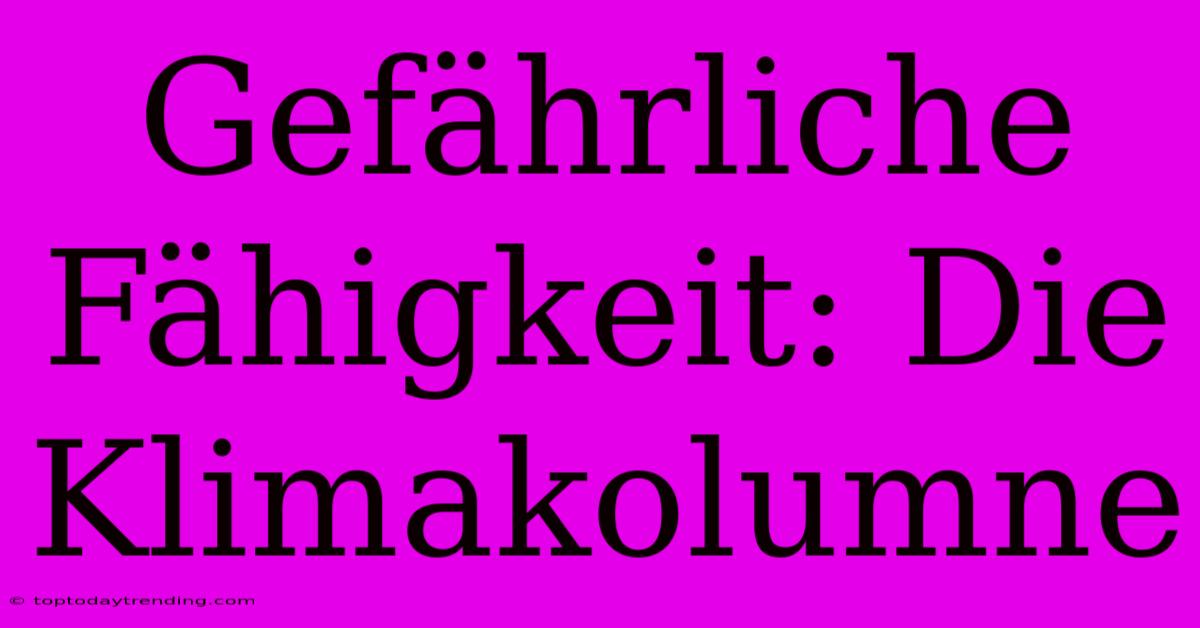 Gefährliche Fähigkeit: Die Klimakolumne