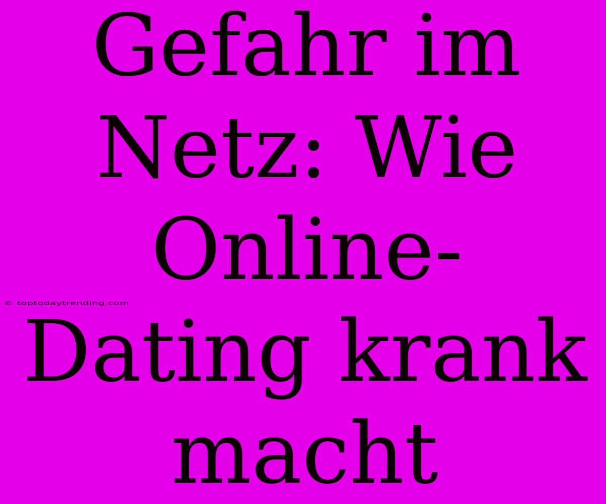 Gefahr Im Netz: Wie Online-Dating Krank Macht